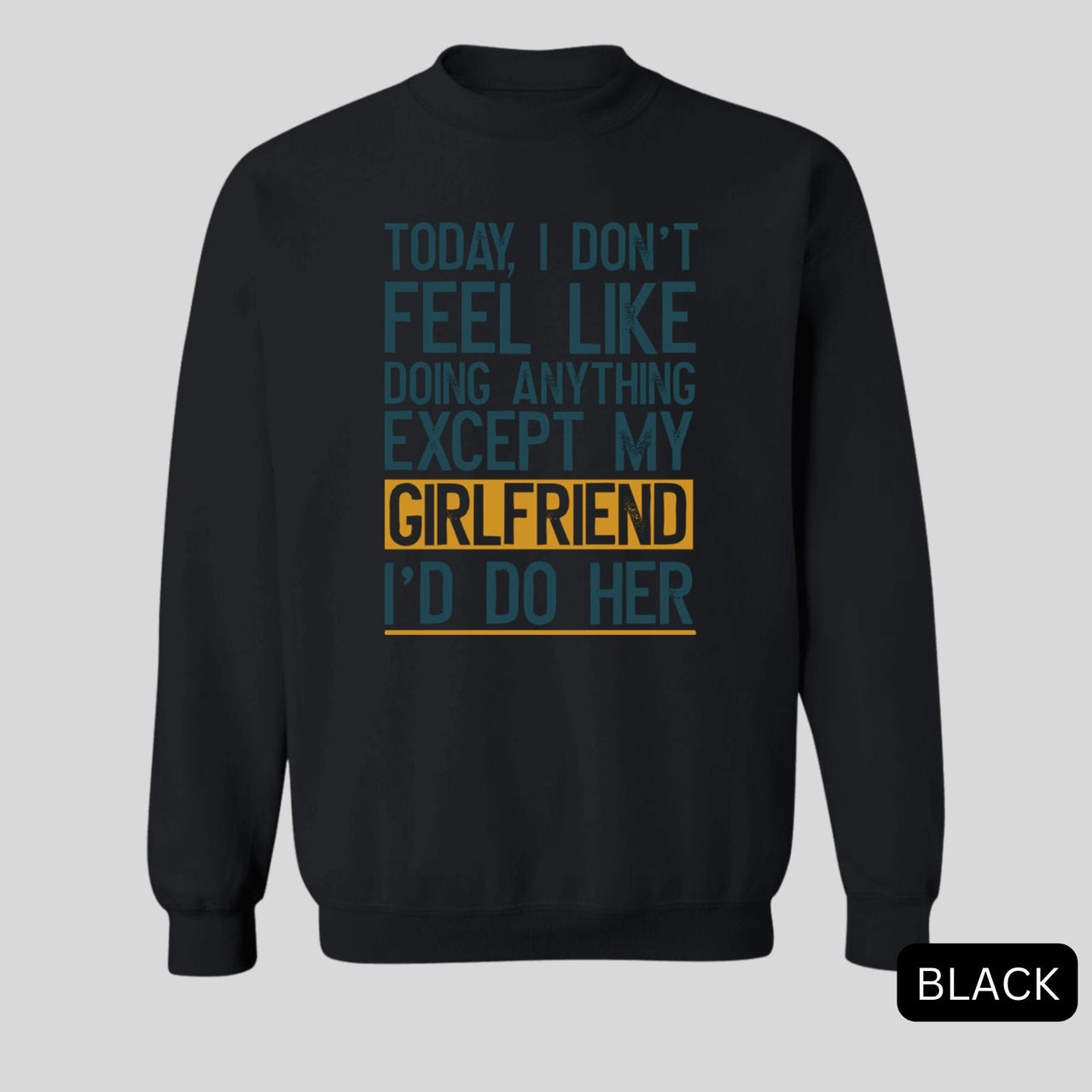 Today I Don't Feel Like Doing Anything Except My Girlfriend I'd Do Her Sweatshirt