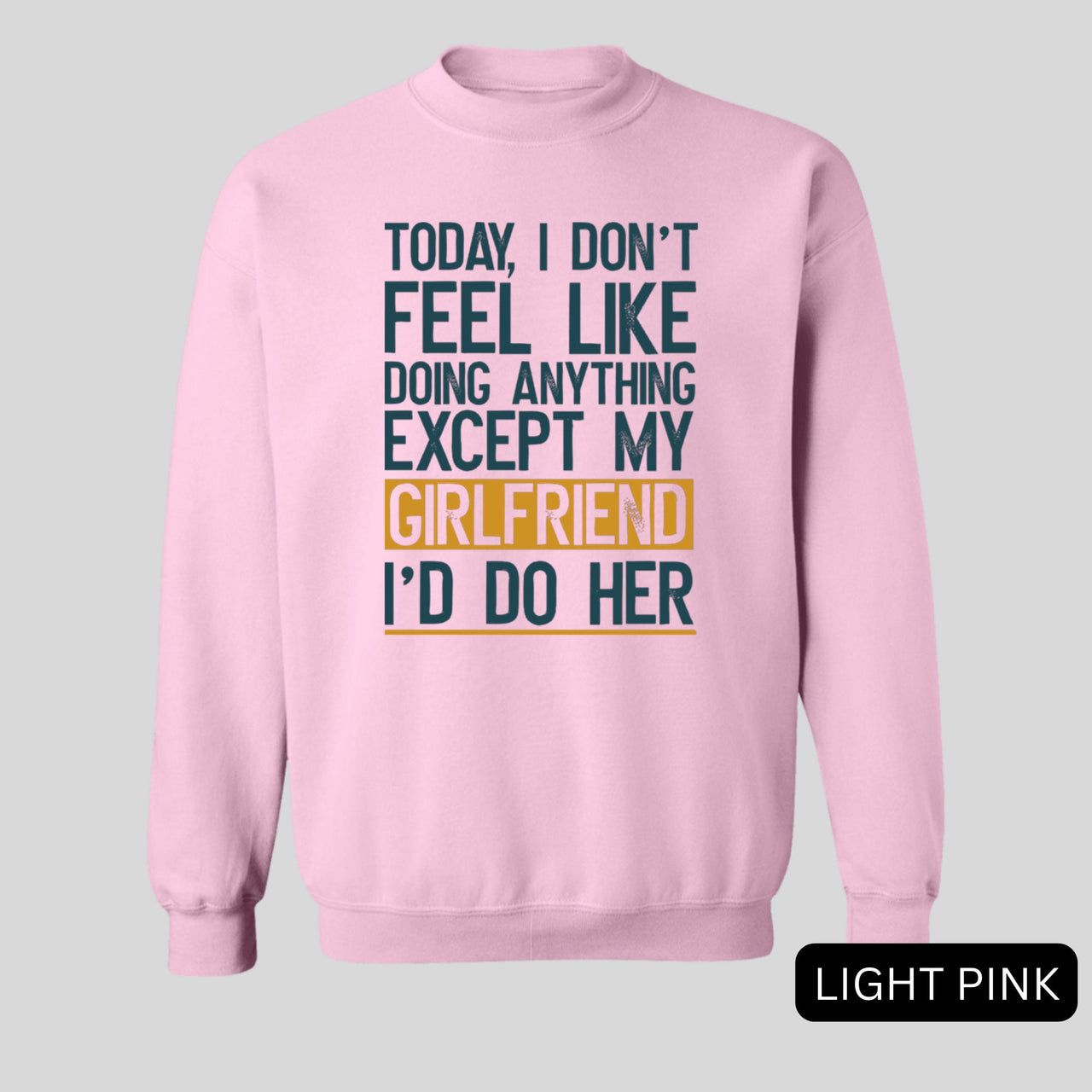 Today I Don't Feel Like Doing Anything Except My Girlfriend I'd Do Her Sweatshirt