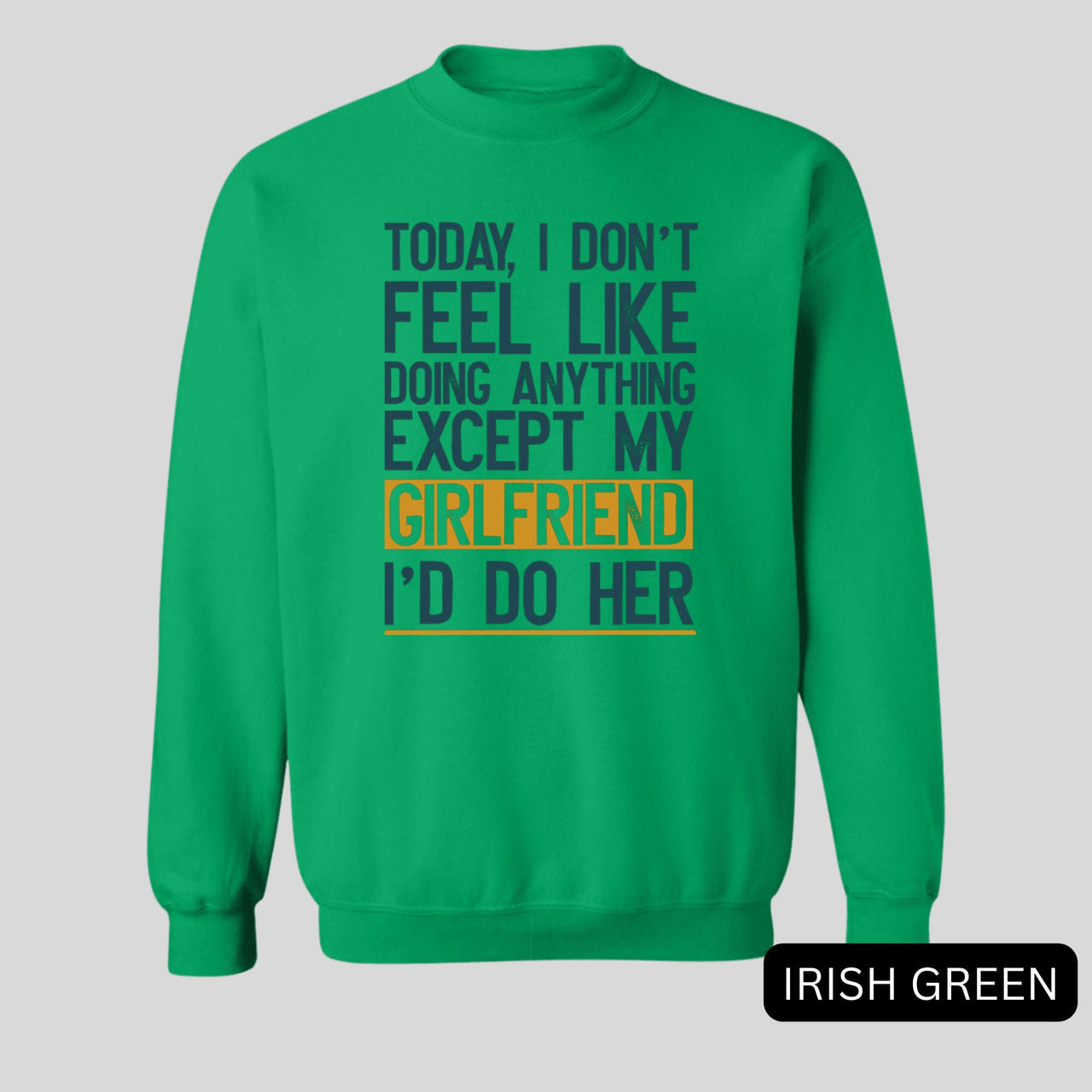 Today I Don't Feel Like Doing Anything Except My Girlfriend I'd Do Her Sweatshirt