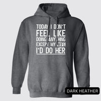 Thumbnail for Today I Don't Feel Like Doing Anything Except My Wife I'd Do Her Hoodies