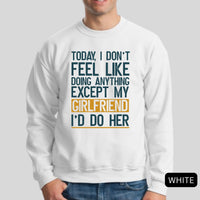 Thumbnail for Today I Don't Feel Like Doing Anything Except My Girlfriend I'd Do Her Sweatshirt