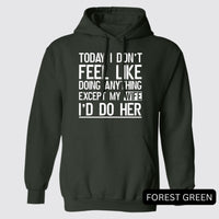Thumbnail for Today I Don't Feel Like Doing Anything Except My Wife I'd Do Her Hoodies