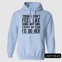 Thumbnail for Today I Don't Feel Like Doing Anything Except My Wife I'd Do Her Hoodies