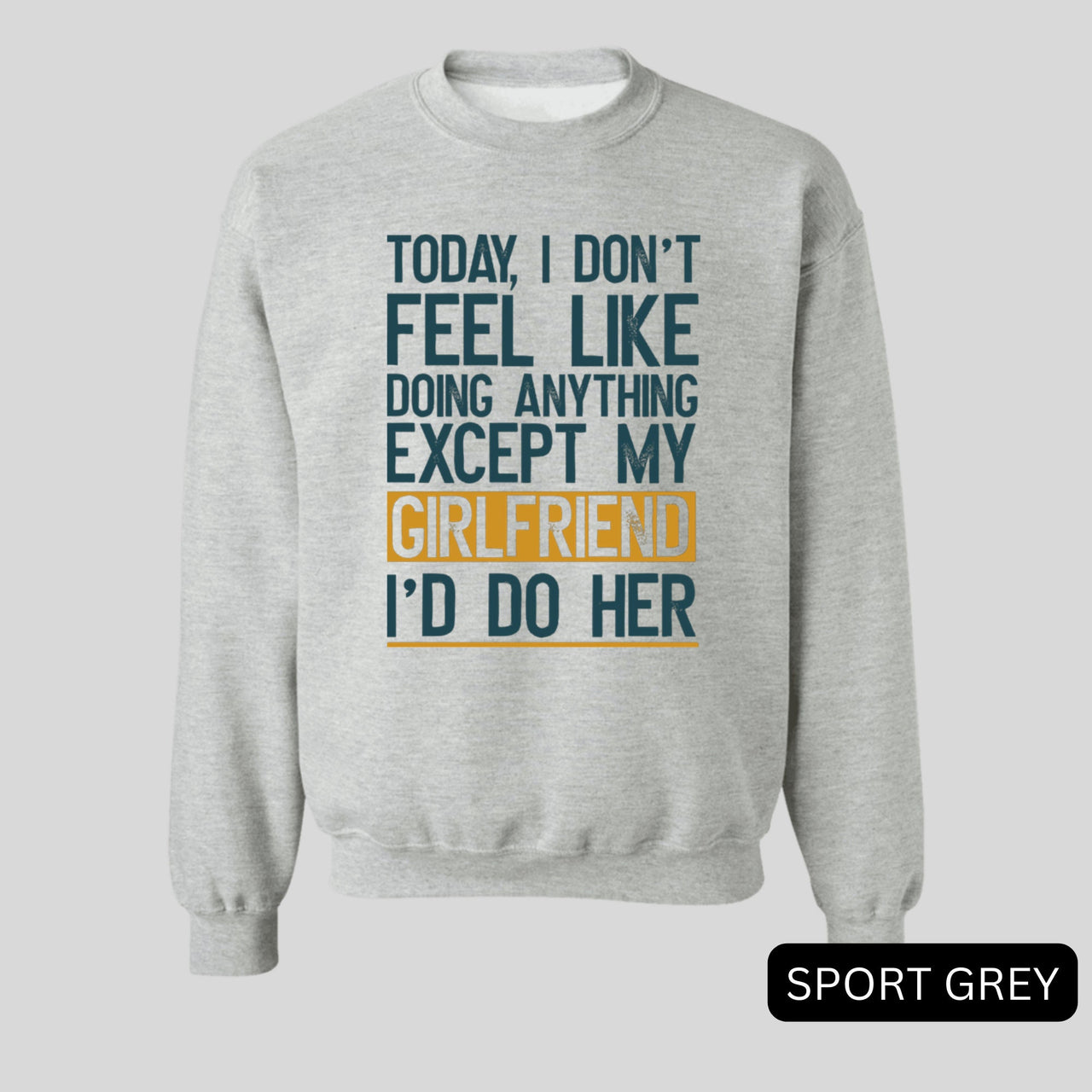 Today I Don't Feel Like Doing Anything Except My Girlfriend I'd Do Her Sweatshirt