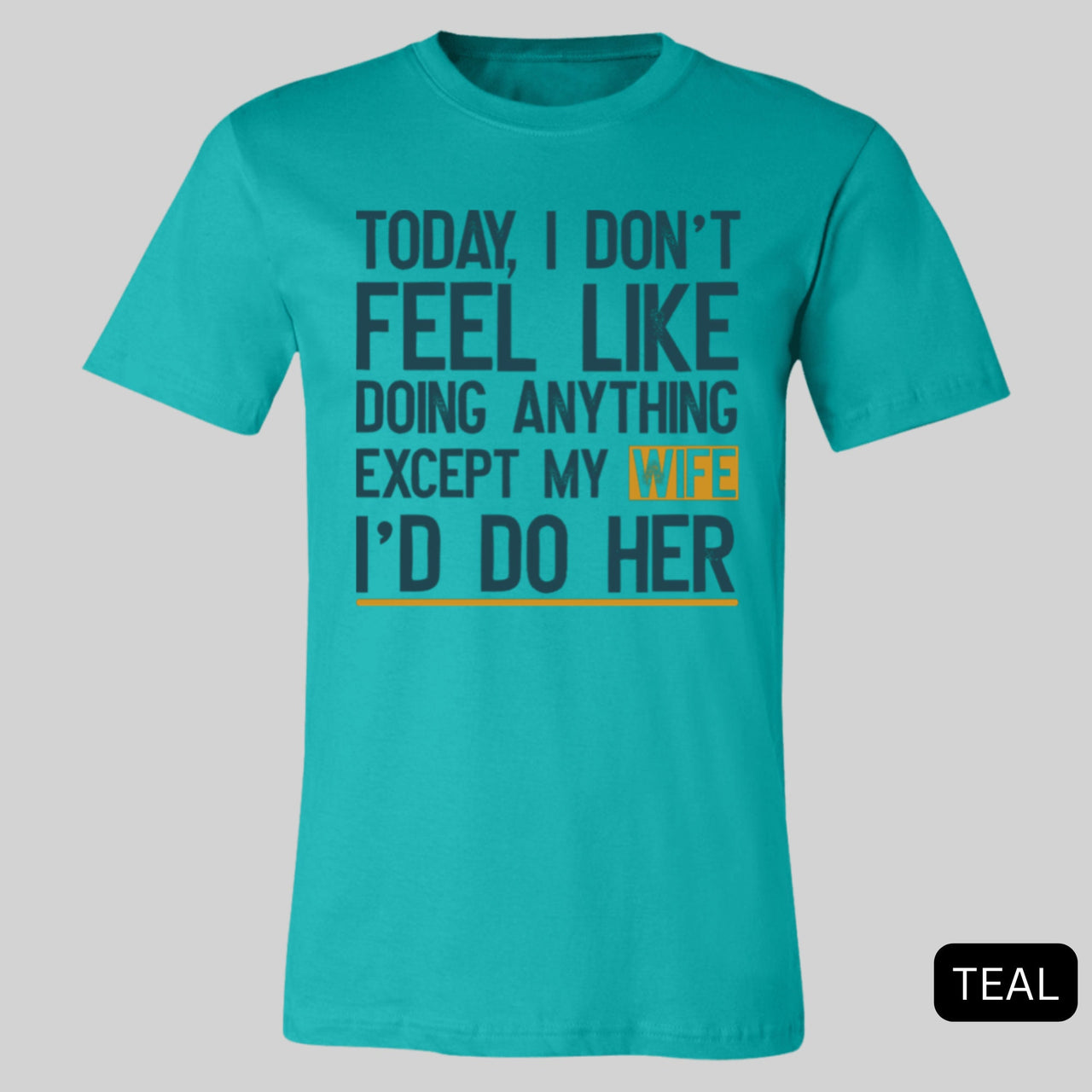 Today I Don't Feel Like Doing Anything Except My Wife I'll Do Her T-Shirt