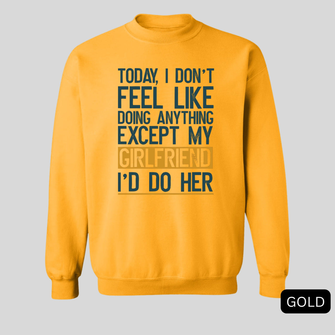 Today I Don't Feel Like Doing Anything Except My Girlfriend I'd Do Her Sweatshirt